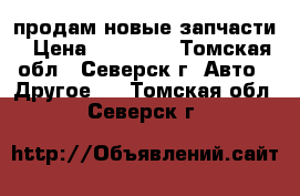 продам новые запчасти › Цена ­ 10 000 - Томская обл., Северск г. Авто » Другое   . Томская обл.,Северск г.